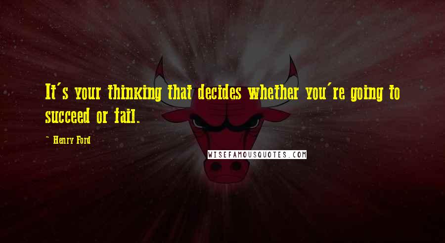 Henry Ford Quotes: It's your thinking that decides whether you're going to succeed or fail.
