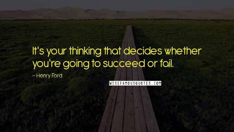 Henry Ford Quotes: It's your thinking that decides whether you're going to succeed or fail.