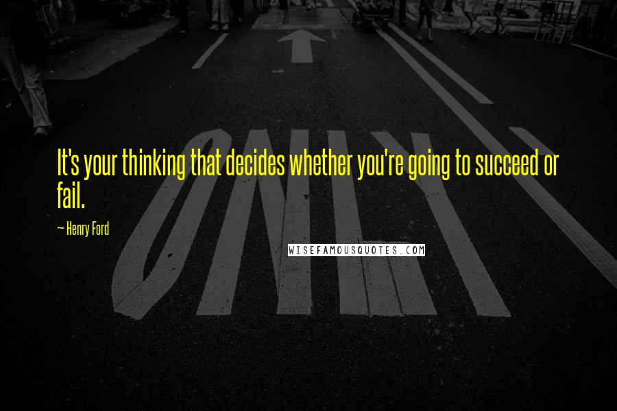 Henry Ford Quotes: It's your thinking that decides whether you're going to succeed or fail.