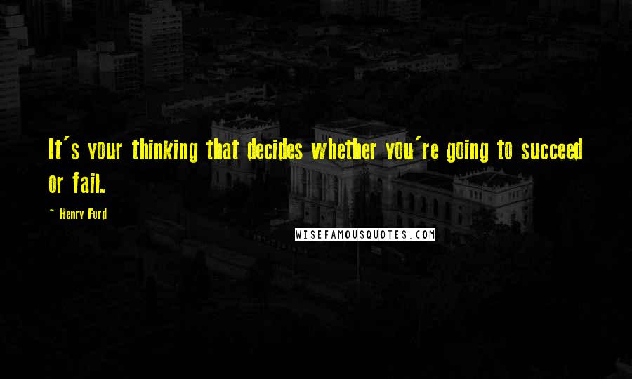 Henry Ford Quotes: It's your thinking that decides whether you're going to succeed or fail.