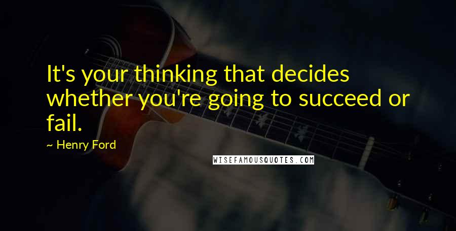 Henry Ford Quotes: It's your thinking that decides whether you're going to succeed or fail.
