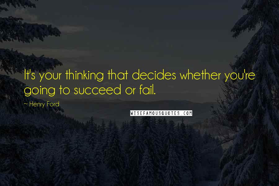 Henry Ford Quotes: It's your thinking that decides whether you're going to succeed or fail.