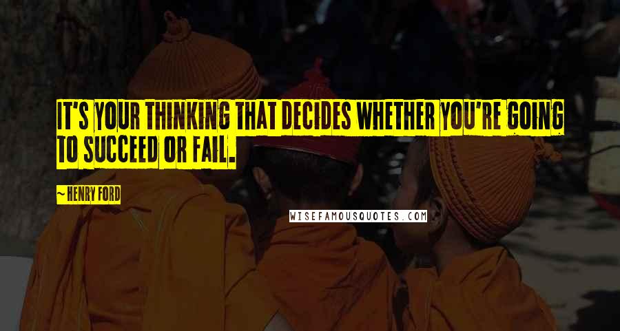 Henry Ford Quotes: It's your thinking that decides whether you're going to succeed or fail.
