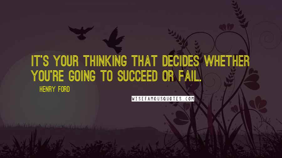 Henry Ford Quotes: It's your thinking that decides whether you're going to succeed or fail.