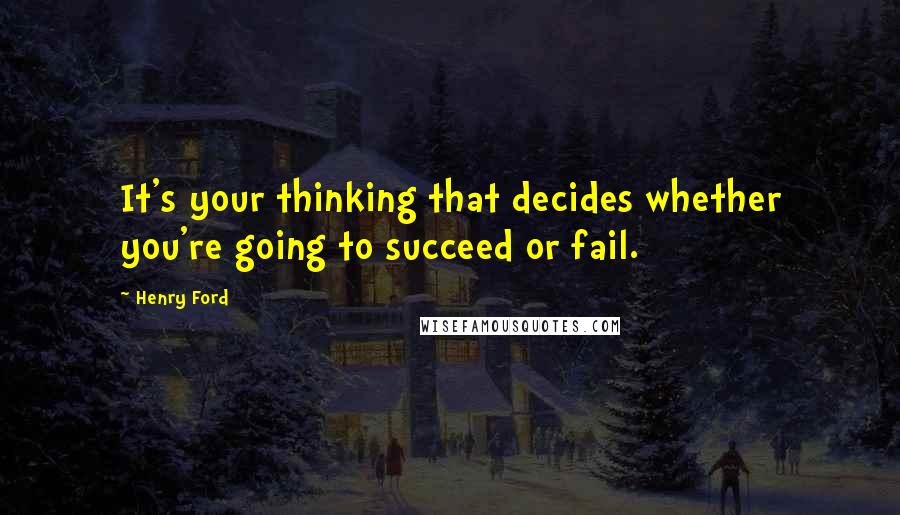 Henry Ford Quotes: It's your thinking that decides whether you're going to succeed or fail.