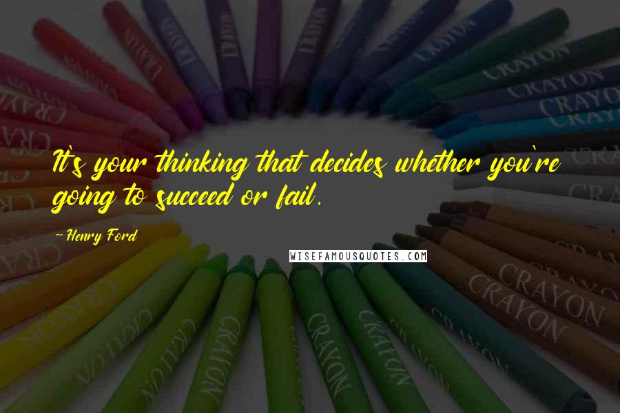 Henry Ford Quotes: It's your thinking that decides whether you're going to succeed or fail.