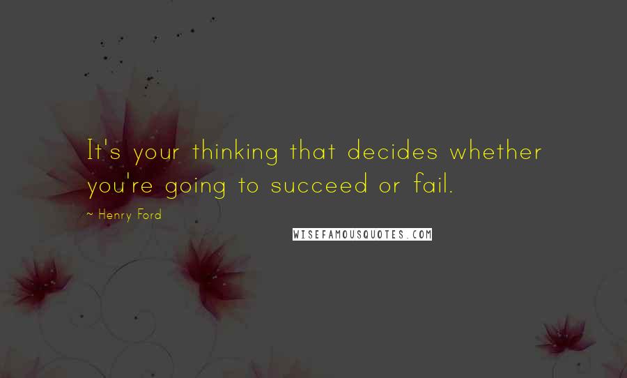 Henry Ford Quotes: It's your thinking that decides whether you're going to succeed or fail.