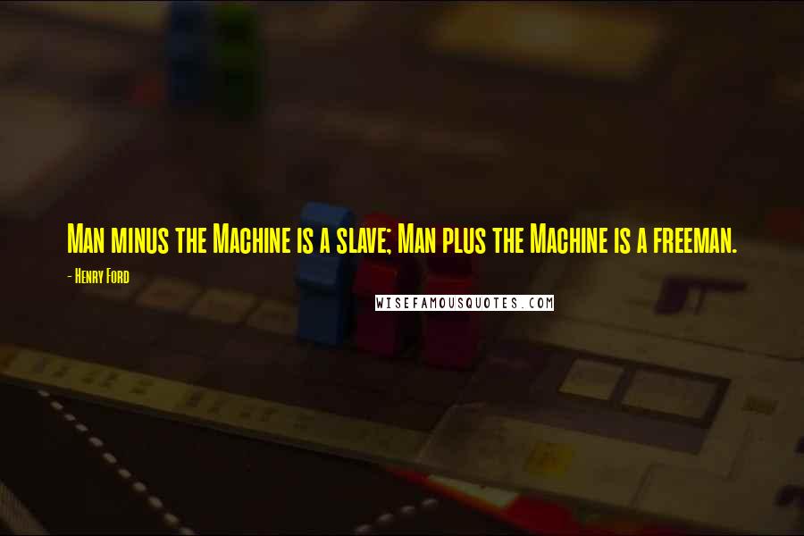 Henry Ford Quotes: Man minus the Machine is a slave; Man plus the Machine is a freeman.