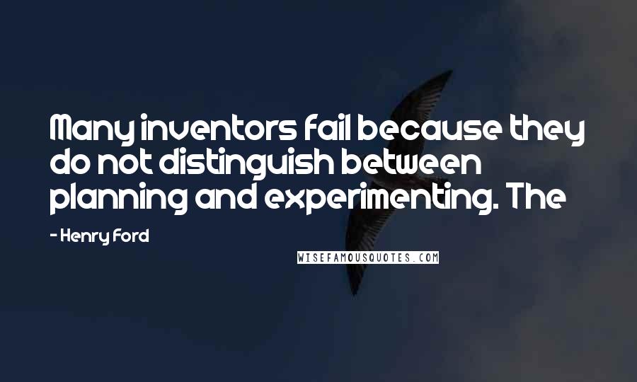 Henry Ford Quotes: Many inventors fail because they do not distinguish between planning and experimenting. The