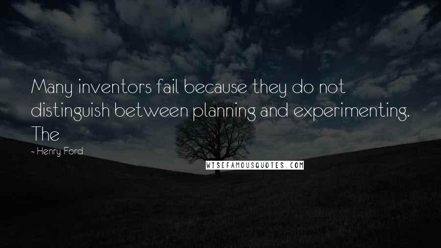 Henry Ford Quotes: Many inventors fail because they do not distinguish between planning and experimenting. The