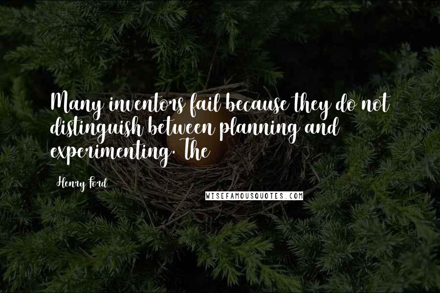 Henry Ford Quotes: Many inventors fail because they do not distinguish between planning and experimenting. The