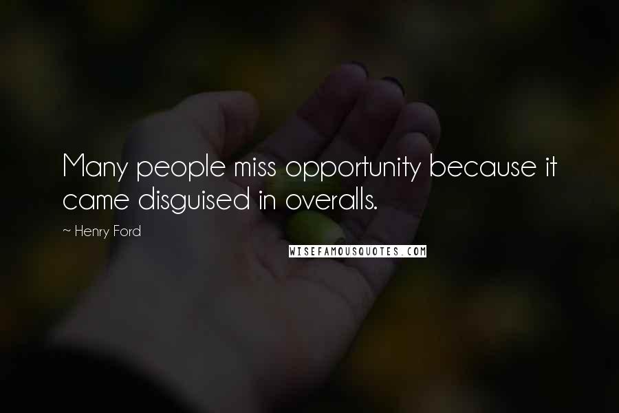 Henry Ford Quotes: Many people miss opportunity because it came disguised in overalls.