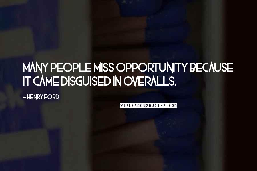 Henry Ford Quotes: Many people miss opportunity because it came disguised in overalls.