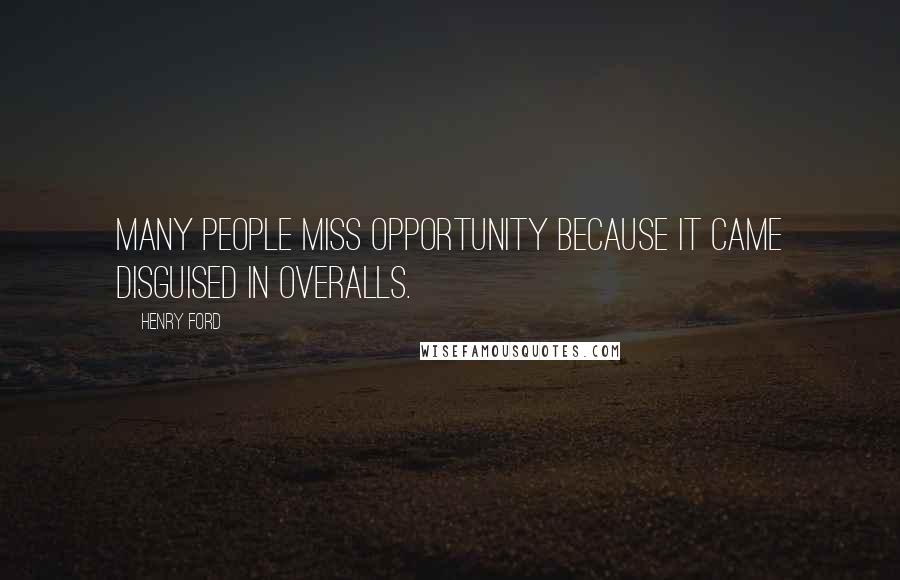 Henry Ford Quotes: Many people miss opportunity because it came disguised in overalls.