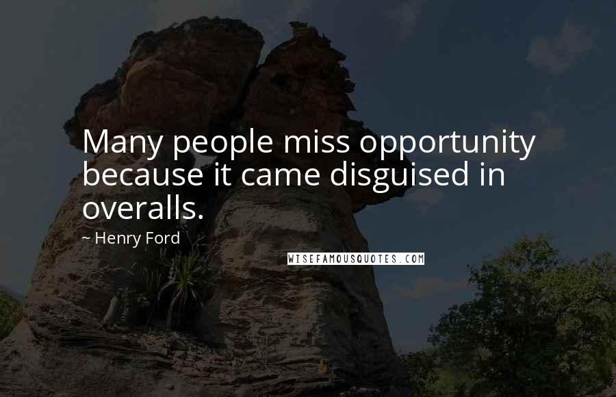 Henry Ford Quotes: Many people miss opportunity because it came disguised in overalls.