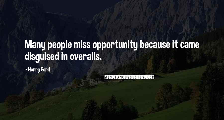 Henry Ford Quotes: Many people miss opportunity because it came disguised in overalls.