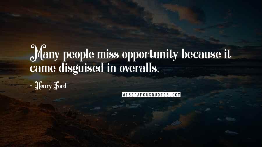 Henry Ford Quotes: Many people miss opportunity because it came disguised in overalls.