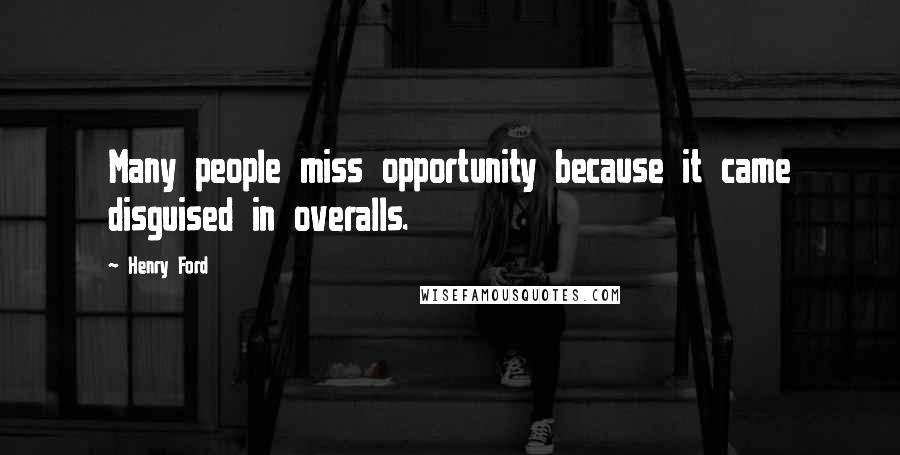 Henry Ford Quotes: Many people miss opportunity because it came disguised in overalls.