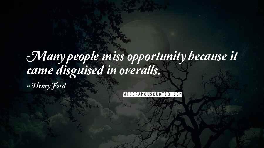 Henry Ford Quotes: Many people miss opportunity because it came disguised in overalls.