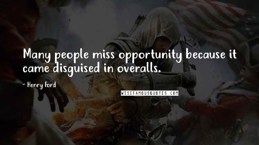 Henry Ford Quotes: Many people miss opportunity because it came disguised in overalls.