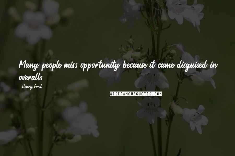 Henry Ford Quotes: Many people miss opportunity because it came disguised in overalls.