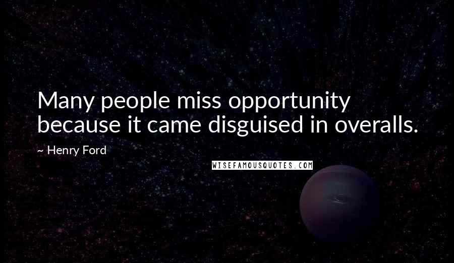 Henry Ford Quotes: Many people miss opportunity because it came disguised in overalls.