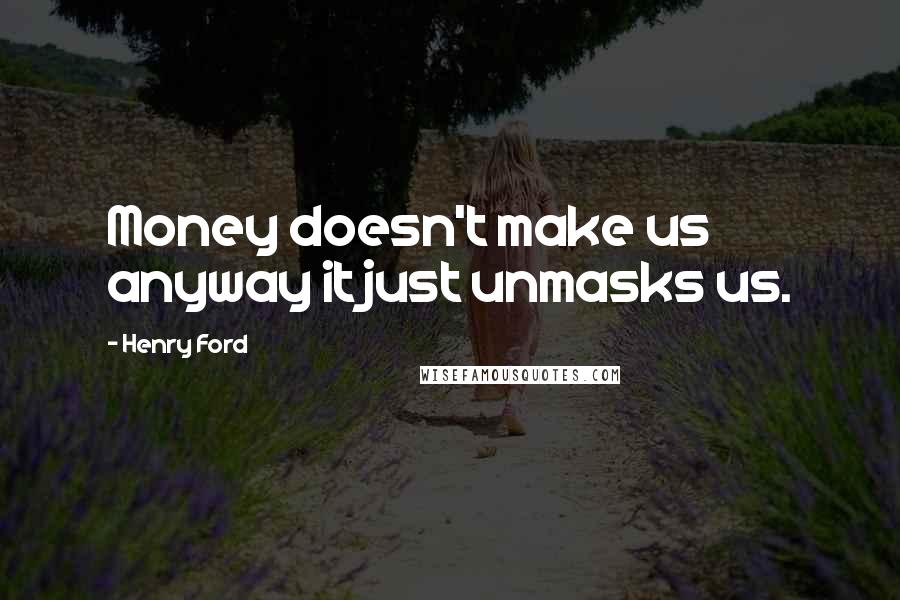 Henry Ford Quotes: Money doesn't make us anyway it just unmasks us.