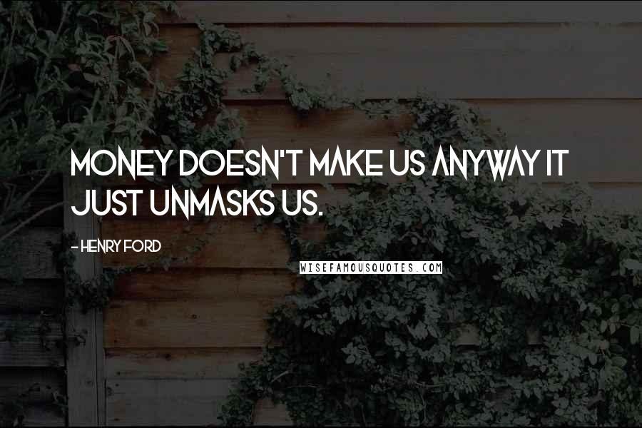 Henry Ford Quotes: Money doesn't make us anyway it just unmasks us.