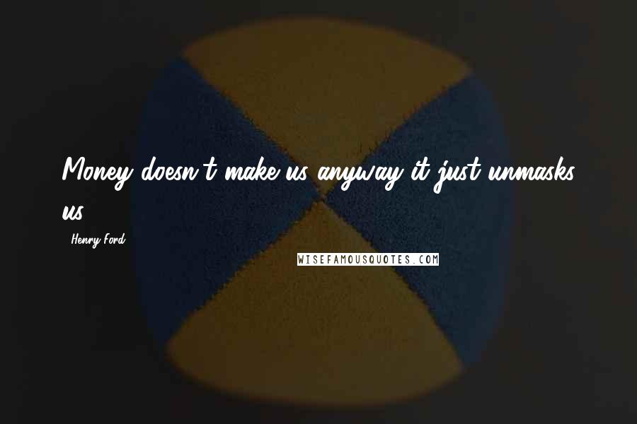 Henry Ford Quotes: Money doesn't make us anyway it just unmasks us.