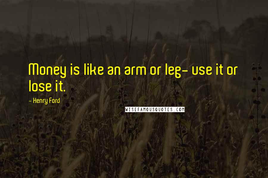 Henry Ford Quotes: Money is like an arm or leg- use it or lose it.