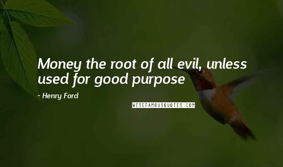 Henry Ford Quotes: Money the root of all evil, unless used for good purpose