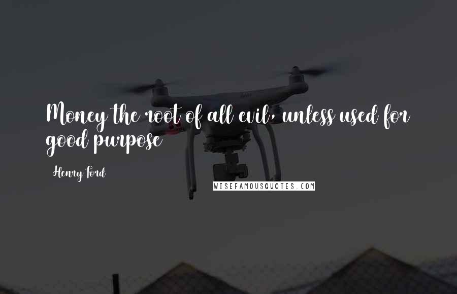 Henry Ford Quotes: Money the root of all evil, unless used for good purpose