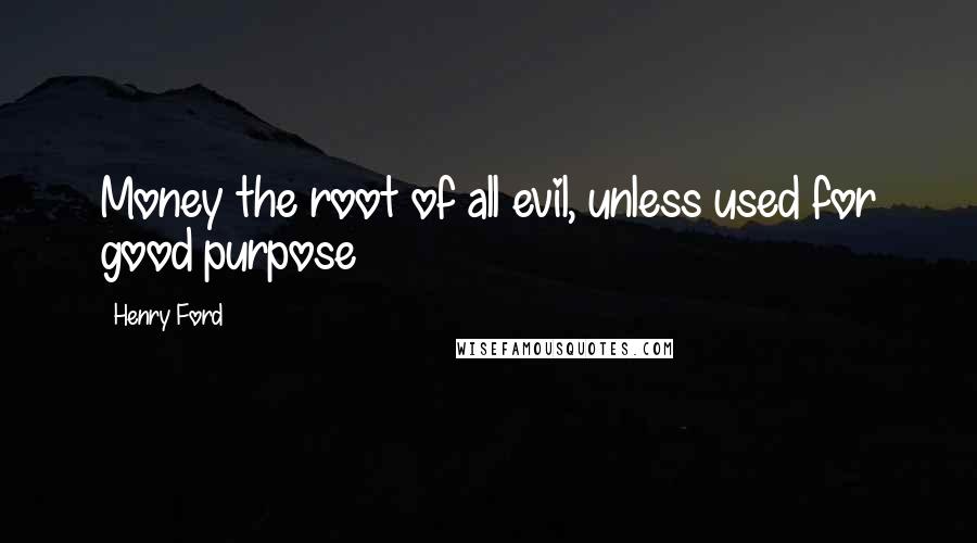 Henry Ford Quotes: Money the root of all evil, unless used for good purpose