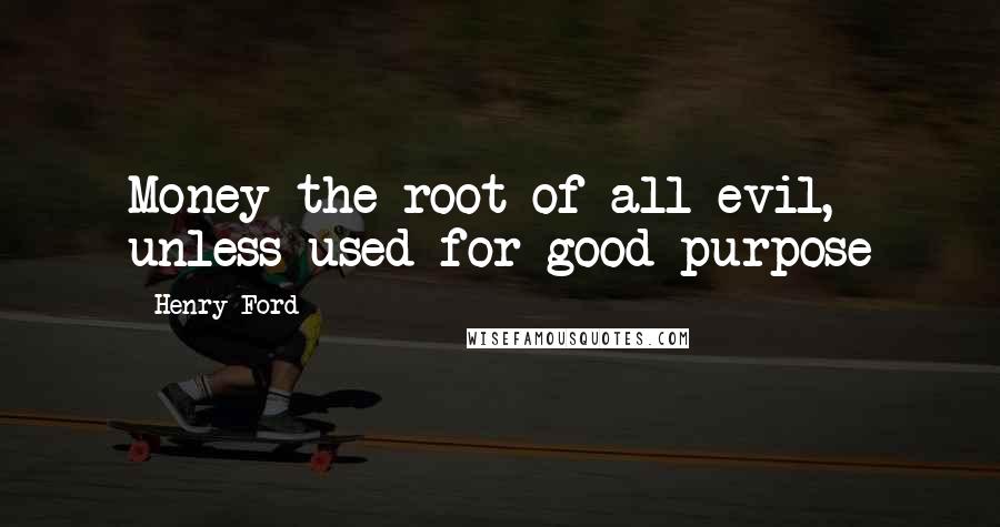 Henry Ford Quotes: Money the root of all evil, unless used for good purpose