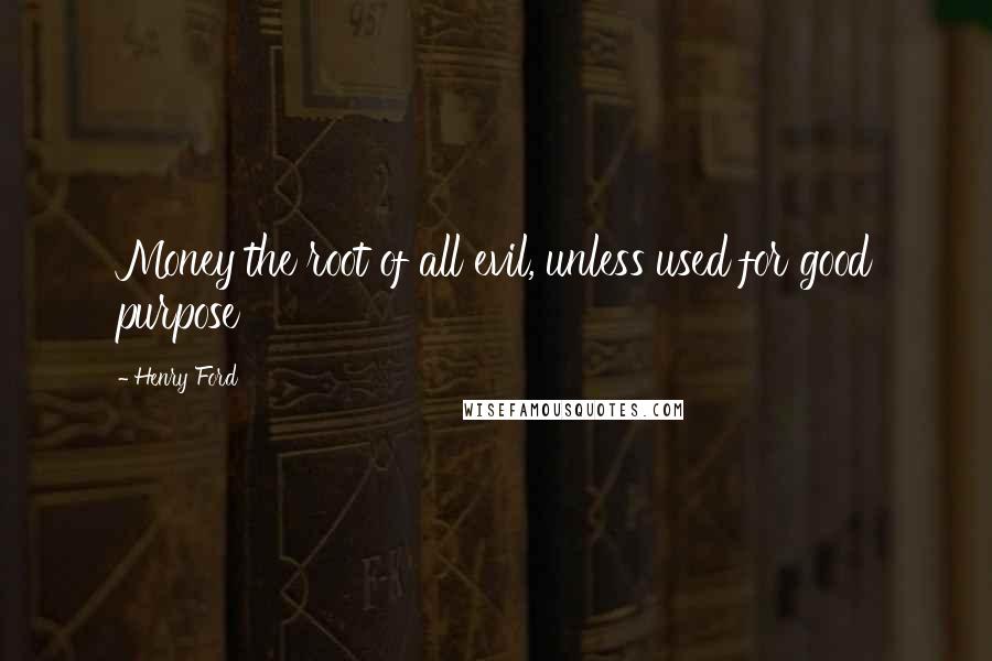 Henry Ford Quotes: Money the root of all evil, unless used for good purpose