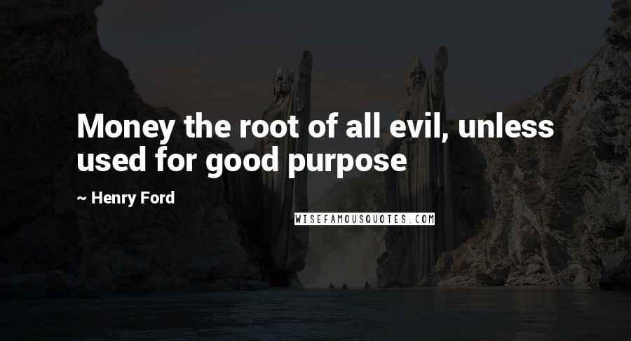 Henry Ford Quotes: Money the root of all evil, unless used for good purpose