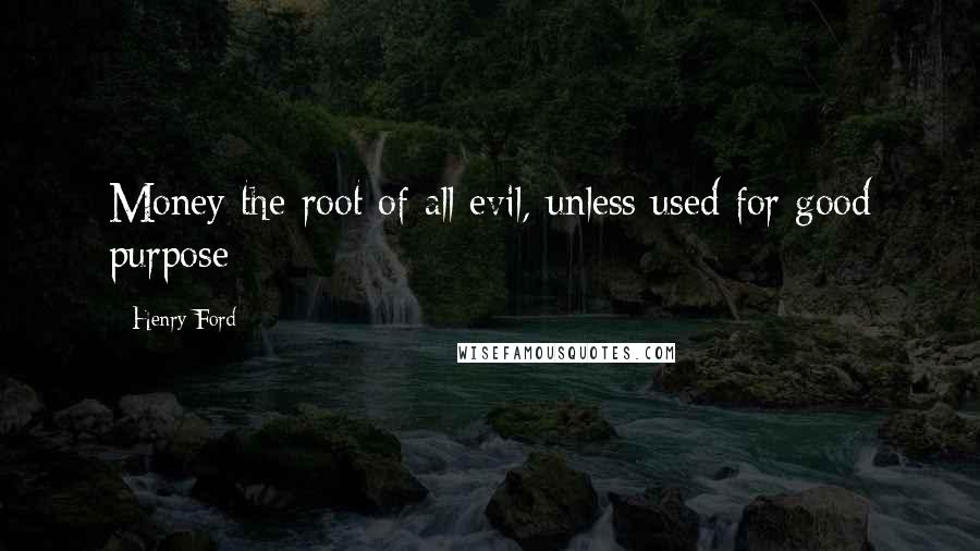 Henry Ford Quotes: Money the root of all evil, unless used for good purpose