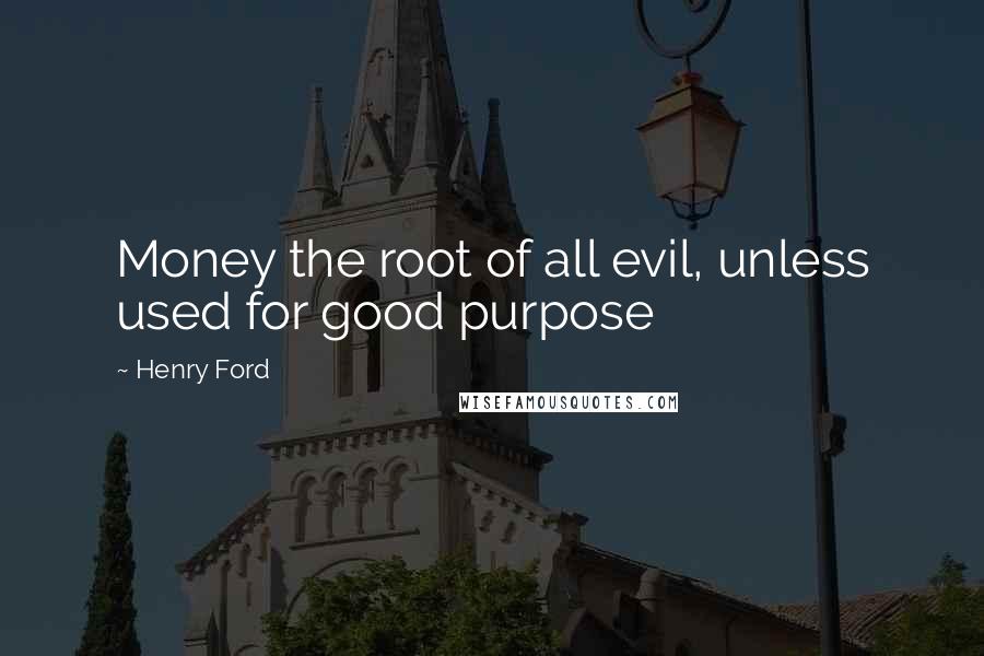 Henry Ford Quotes: Money the root of all evil, unless used for good purpose
