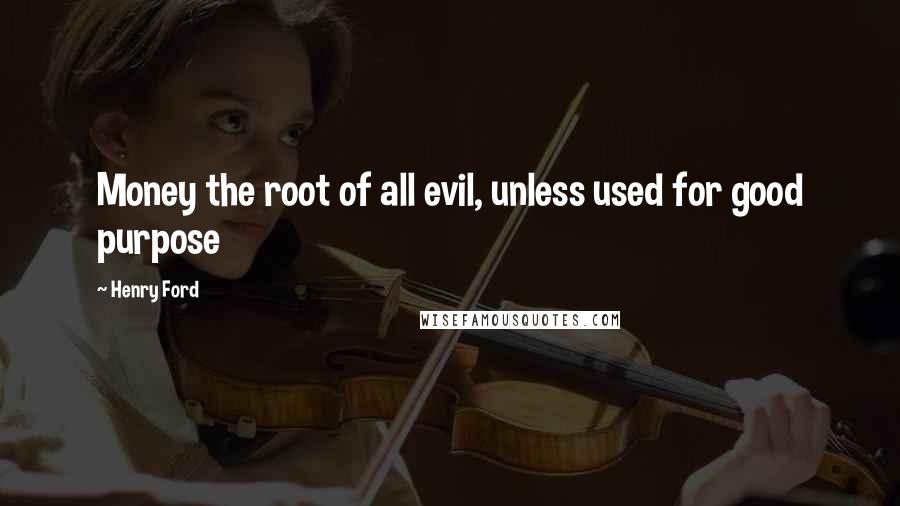 Henry Ford Quotes: Money the root of all evil, unless used for good purpose