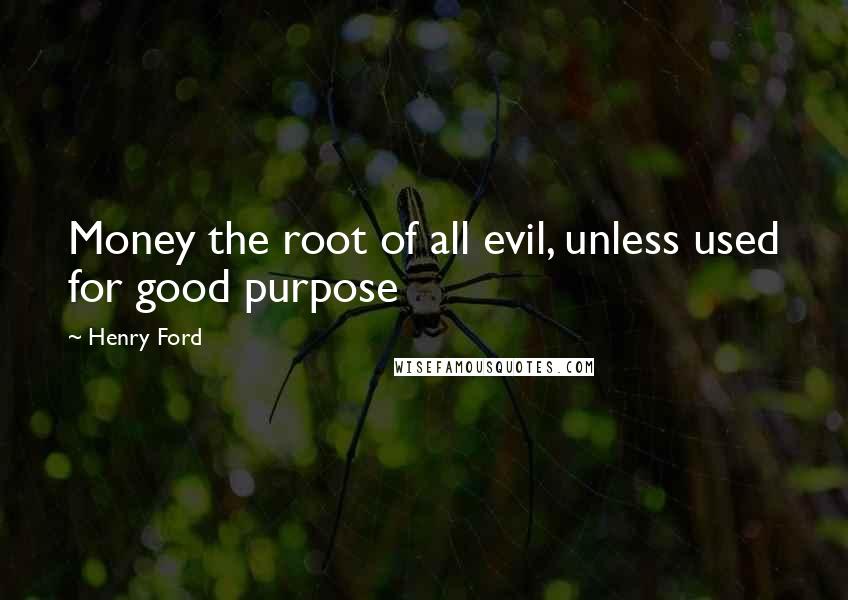 Henry Ford Quotes: Money the root of all evil, unless used for good purpose