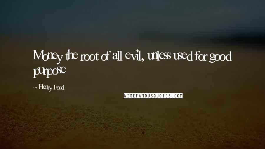 Henry Ford Quotes: Money the root of all evil, unless used for good purpose