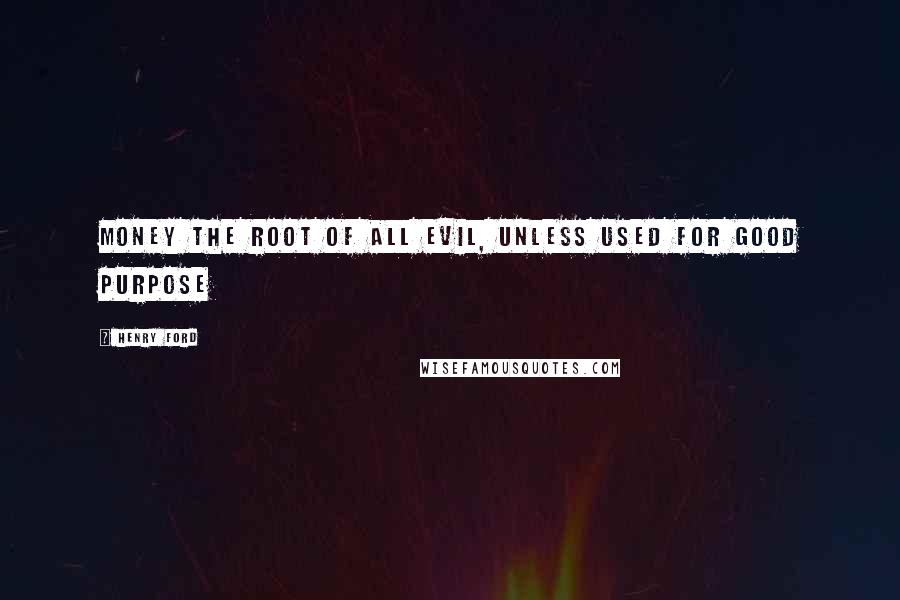 Henry Ford Quotes: Money the root of all evil, unless used for good purpose