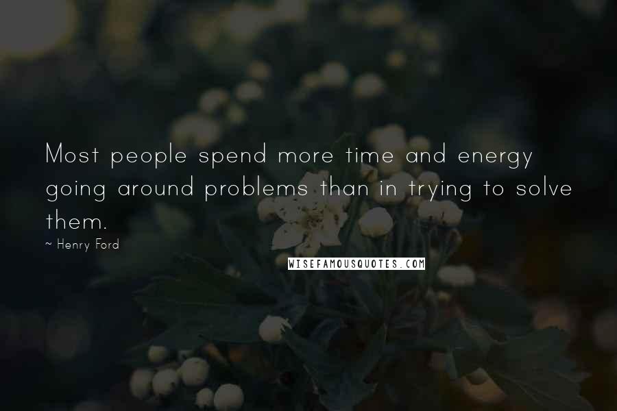 Henry Ford Quotes: Most people spend more time and energy going around problems than in trying to solve them.