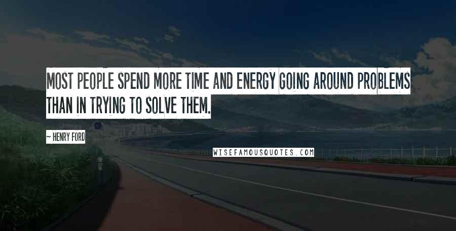 Henry Ford Quotes: Most people spend more time and energy going around problems than in trying to solve them.