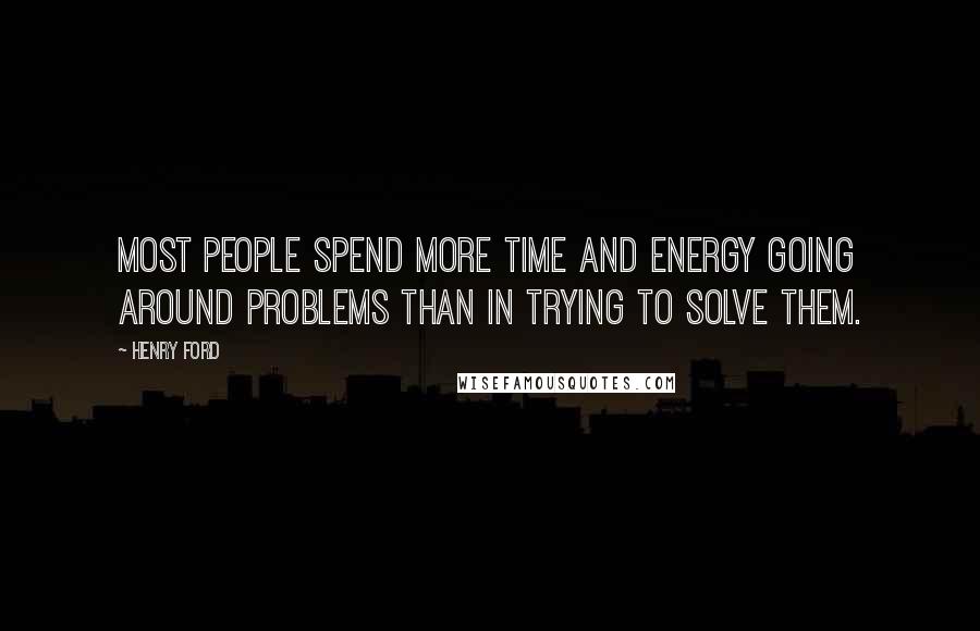 Henry Ford Quotes: Most people spend more time and energy going around problems than in trying to solve them.