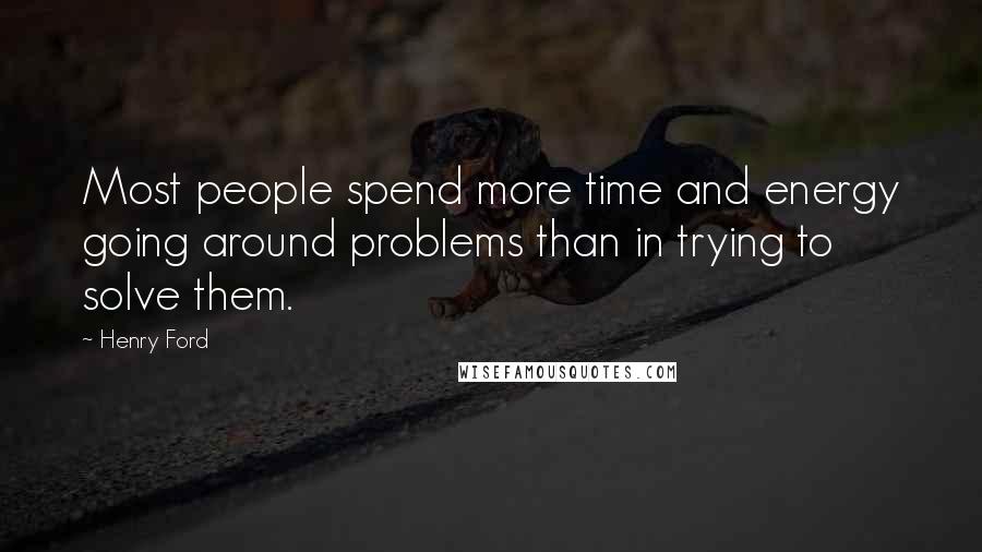 Henry Ford Quotes: Most people spend more time and energy going around problems than in trying to solve them.