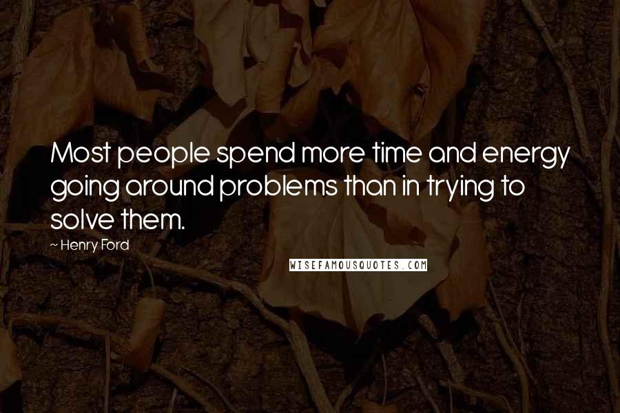 Henry Ford Quotes: Most people spend more time and energy going around problems than in trying to solve them.