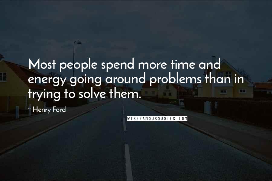 Henry Ford Quotes: Most people spend more time and energy going around problems than in trying to solve them.