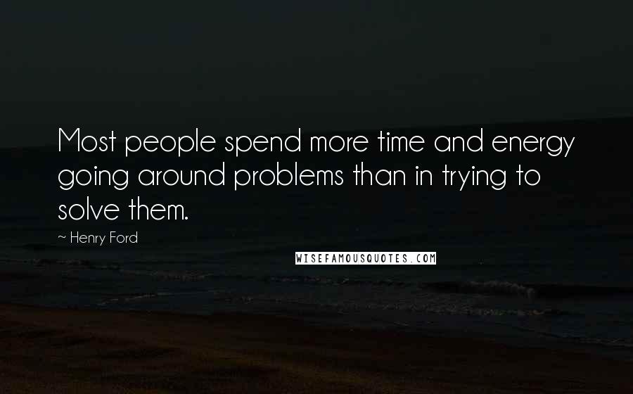 Henry Ford Quotes: Most people spend more time and energy going around problems than in trying to solve them.