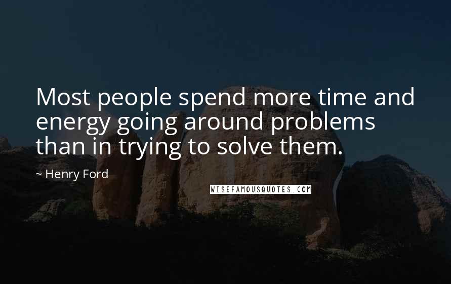 Henry Ford Quotes: Most people spend more time and energy going around problems than in trying to solve them.